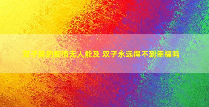 双子座的痴情无人能及 双子永远得不到幸福吗